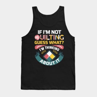 If I'm Not Quilting.. Guess What? I'm Thinking About It Tank Top